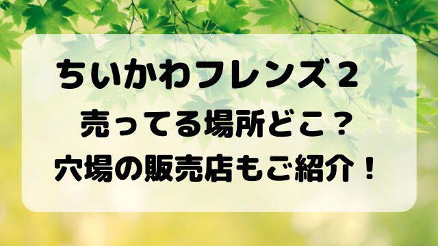 ちいかわフレンズ２売ってる場所どこ？穴場の販売店もご紹介！