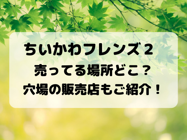ちいかわフレンズ２売ってる場所どこ？穴場の販売店もご紹介！