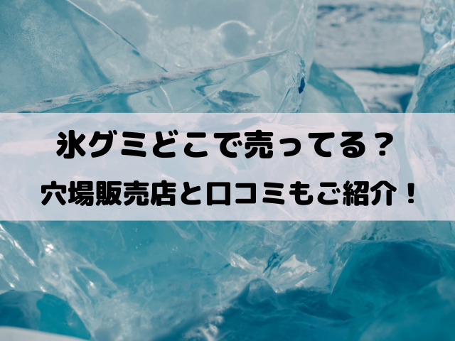 氷グミ売ってる場所どこ？コンビニや取り扱い販売店を徹底調査！