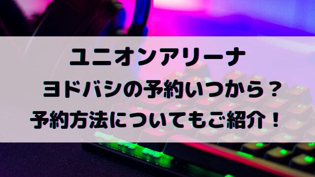 ユニオンアリーナヨドバシの予約いつから？予約方法についてもご紹介！