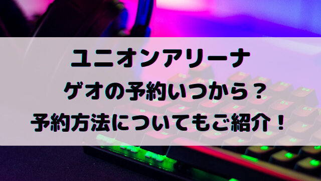 ユニオンアリーナゲオの予約いつから？予約方法についてもご紹介！