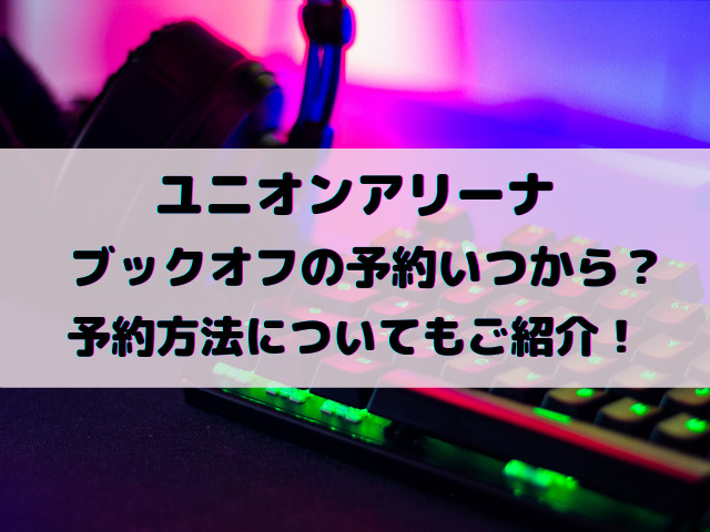 ユニオンアリーナブックオフの予約いつから？予約方法についてもご紹介！