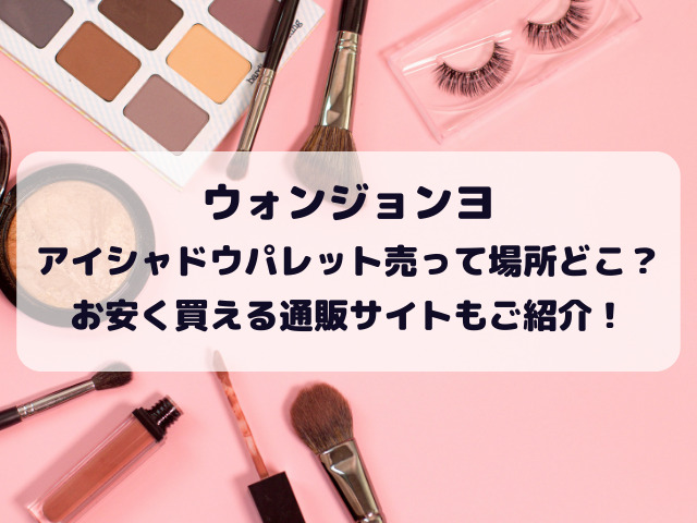 ウォンジョンヨアイシャドウ売ってる場所どこ？販売店や通販サイトをご紹介！