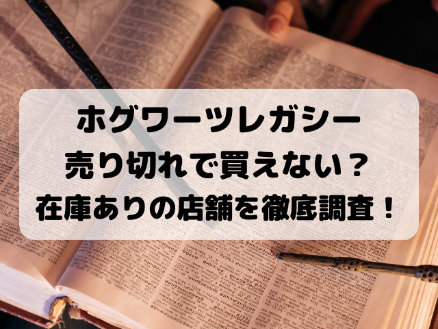 ホグワーツレガシー売り切れで買えない？在庫ありの店舗を徹底調査！