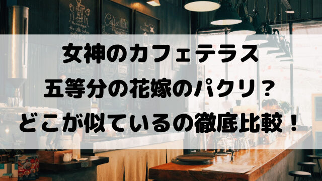 女神のカフェテラスは五等分の花嫁のパクリ？どこが似ているのか類似点を徹底比較！