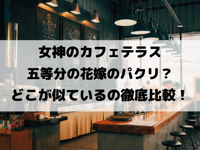 女神のカフェテラスは五等分の花嫁のパクリ？どこが似ているのか類似点を徹底比較！