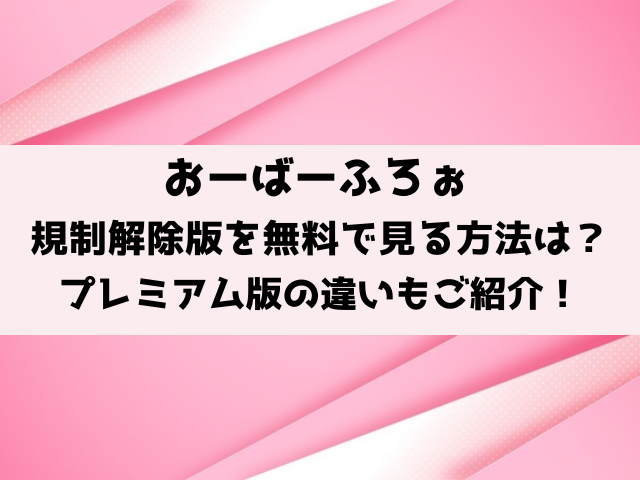 おーばーふろぉ規制解除・規制なしは無料で見れる？プレミアム版との違いも徹底調査！