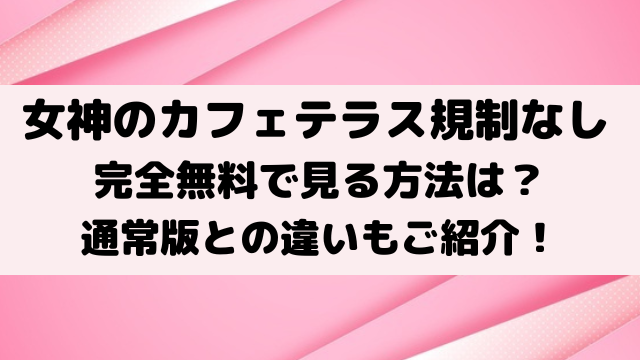 女神のカフェテラス無修正規制解除版は無料で見る方法は？通常版との違いもご紹介！