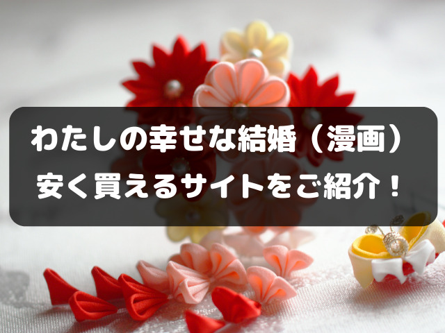 わたしの幸せな結婚を安く読む方法は？漫画を安く買える電子書籍サイトをご紹介！