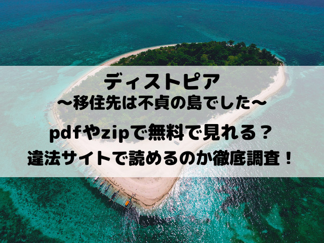 ディストピア移住先は不貞の島でしたpdfやzipで無料で見れる？rawなどの違法サイトで読めるのか徹底調査！