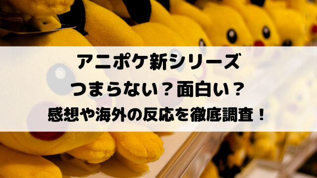 アニポケ新シリーズつまらない・面白い？感想や海外の反応を徹底調査！