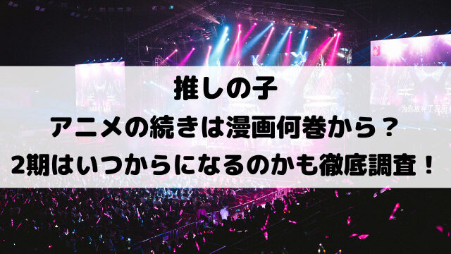 推しの子アニメの続き漫画何巻から？2期はいつからになるのかも徹底調査！