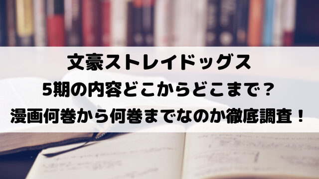 文スト5期の内容どこからどこまで？漫画何巻から何巻までなのか徹底調査！