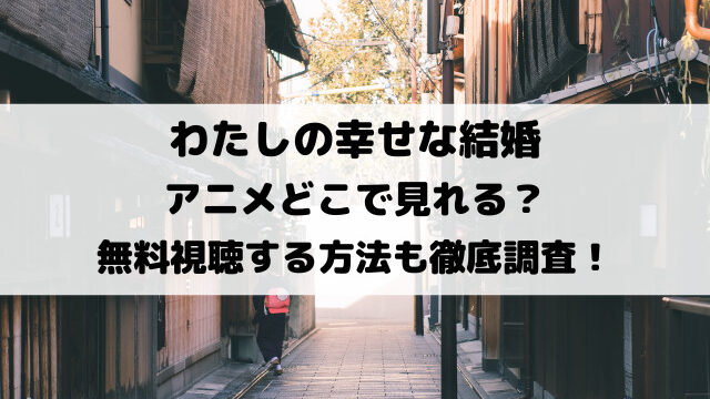 わたしの幸せな結婚アニメどこで見れる？無料視聴する方法も徹底調査！