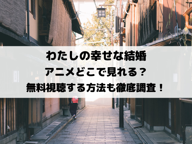 わたしの幸せな結婚アニメどこで見れる？無料視聴する方法も徹底調査！