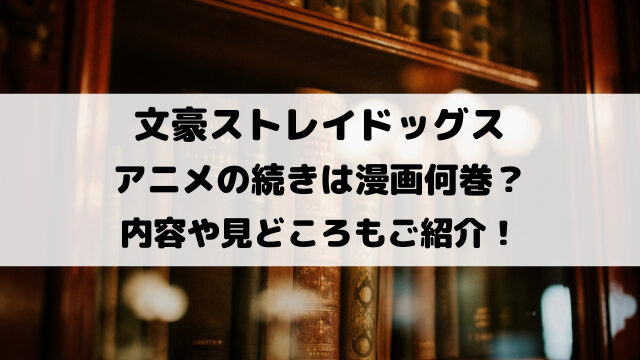 文ストアニメの続きは漫画何巻？内容や見どころもご紹介！