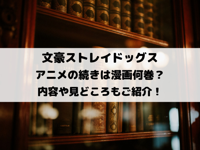 文ストアニメの続きは漫画何巻？内容や見どころもご紹介！