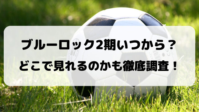 ブルーロック2期いつから？どこで見れるのかも徹底調査！