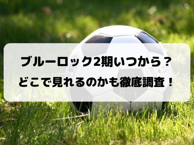 ブルーロック2期いつから？どこで見れるのかも徹底調査！