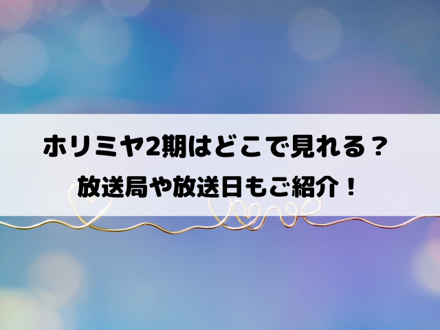 ホリミヤ2期はどこで見れる？放送局や放送日はいつからか徹底調査！
