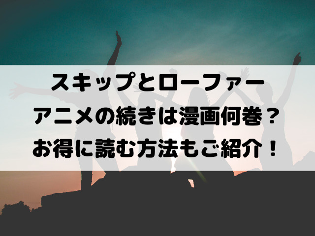 スキップとローファーアニメの続き漫画何巻から？2期はいつからになるのかも徹底調査！