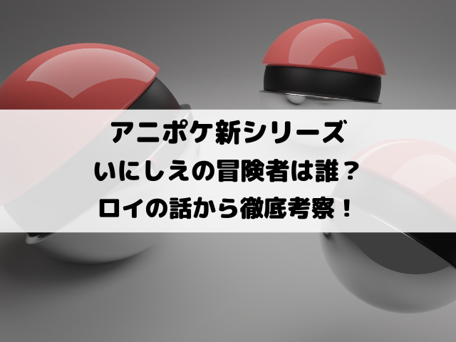 アニポケいにしえの冒険者は誰？ロイの話から徹底考察！