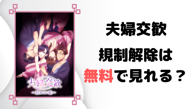 夫婦交歓の規制解除・無修正は無料で見れる？通常版との違いも徹底調査！