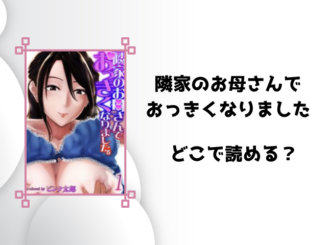 隣家のお母さんでおっきくなりましたrawで見れる？海賊版サイトで読めるのか徹底調査！