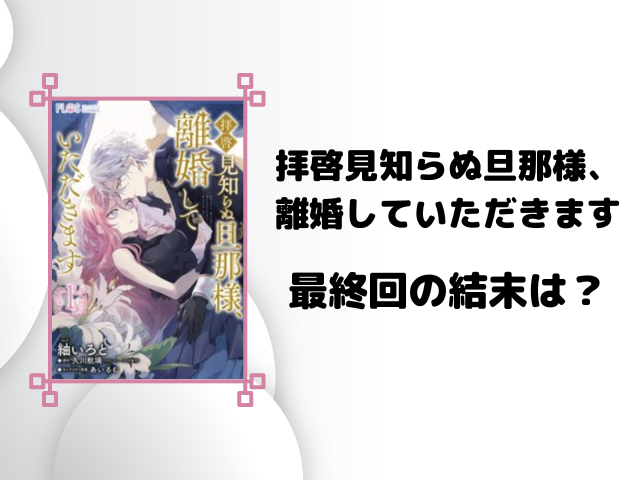 拝啓見知らぬ旦那様、離婚していただきますネタバレ全話！最終回の結末も徹底予想！