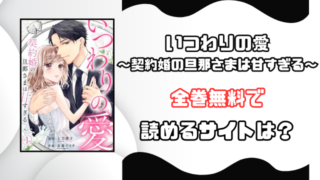 いつわりの愛～契約婚の旦那さまは甘すぎる～rawで無料読みできる？お得に読めるサイトをご紹介！