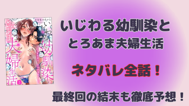いじわる幼馴染ととろあま夫婦生活ネタバレ全話！最終回の結末も徹底予想！
