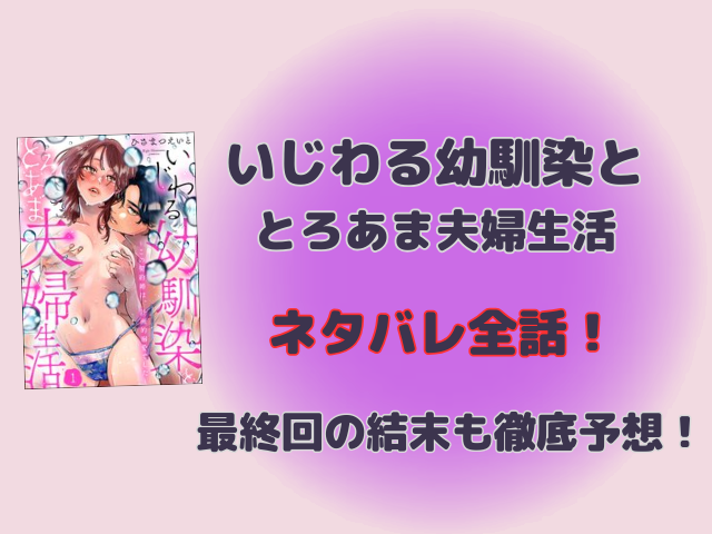いじわる幼馴染ととろあま夫婦生活ネタバレ全話！最終回の結末も徹底予想！