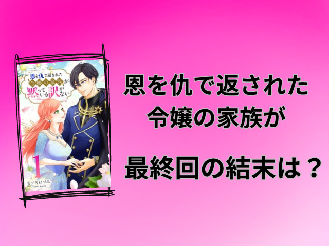 恩を仇で返された令嬢の家族がネタバレ全話！最終回の結末も徹底予想！