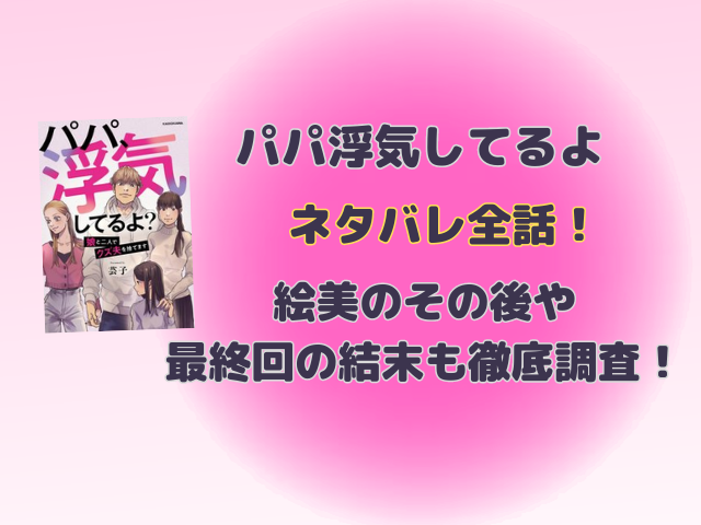 パパ浮気してるよネタバレ全話！絵美のその後や最終回の結末も徹底調査！