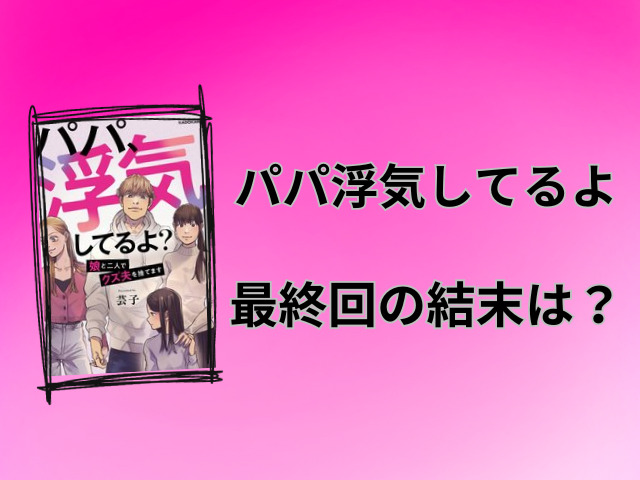 パパ浮気してるよネタバレ全話！絵美のその後や最終回の結末も徹底調査！