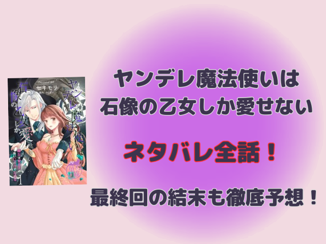 ヤンデレ魔法使いは石像の乙女しか愛せないネタバレ全話！最終回の結末も徹底予想！