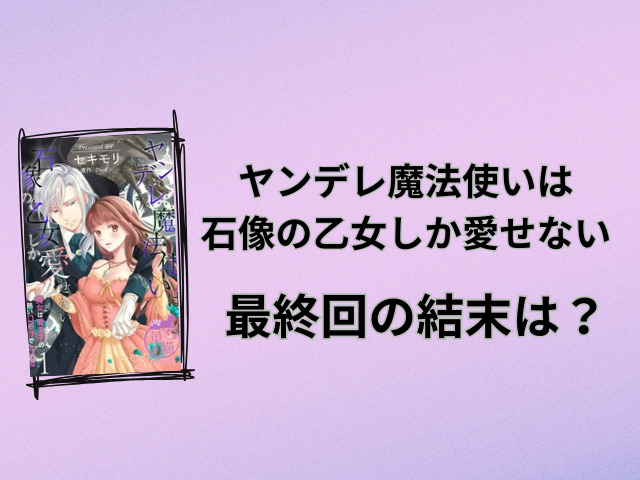 ヤンデレ魔法使いは石像の乙女しか愛せないネタバレ全話！最終回の結末も徹底予想！