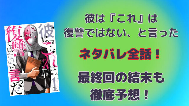 彼は『これ』は復讐ではない、と言ったネタバレ全話！最終回の結末も徹底予想！