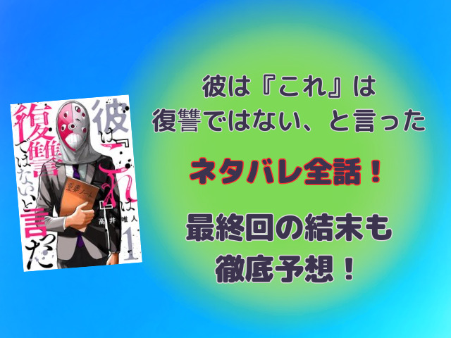 彼は『これ』は復讐ではない、と言ったネタバレ全話！最終回の結末も徹底予想！