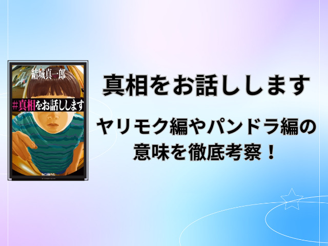 真相をお話ししますあらすじネタバレ！ヤリモク編やパンドラ編の意味を徹底考察！